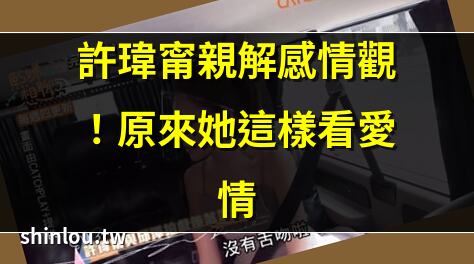 許瑋甯親解感情觀!原來她這樣看愛情 | 甯漢豪最新政策解析!影響你我荷包 | 女神許瑋甯的保養秘訣大公開